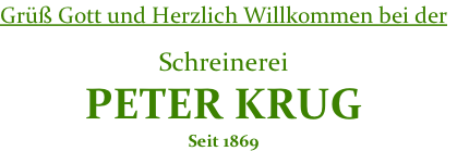 Grüß Gott und Herzlich Willkommen bei der

Schreinerei
PETER KRUG
Seit 1869